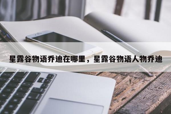 星露谷物语乔迪在哪里，星露谷物语人物乔迪