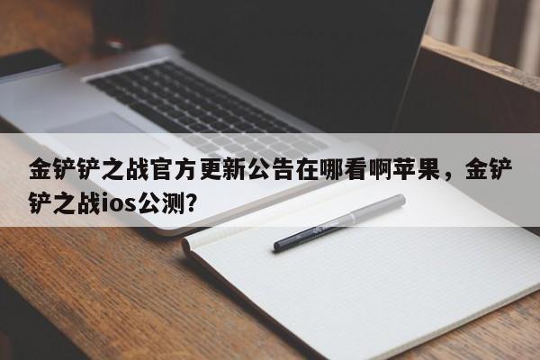 金铲铲之战官方更新公告在哪看啊苹果，金铲铲之战ios公测？