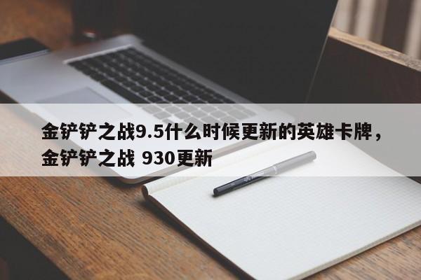 金铲铲之战9.5什么时候更新的英雄卡牌，金铲铲之战 930更新