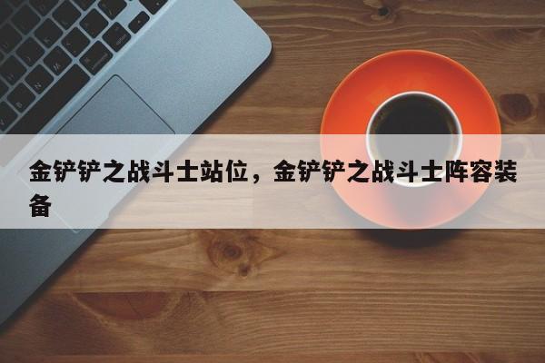金铲铲之战斗士站位，金铲铲之战斗士阵容装备