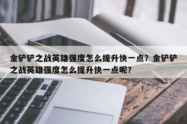 金铲铲之战英雄强度怎么提升快一点？金铲铲之战英雄强度怎么提升快一点呢？