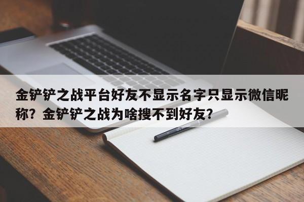 金铲铲之战平台好友不显示名字只显示微信昵称？金铲铲之战为啥搜不到好友？