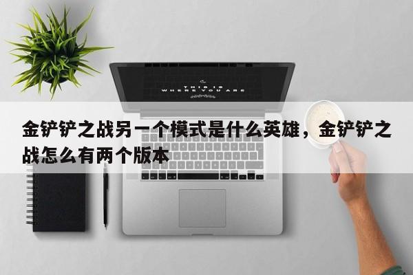 金铲铲之战另一个模式是什么英雄，金铲铲之战怎么有两个版本