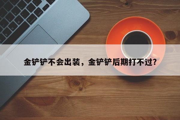 金铲铲不会出装，金铲铲后期打不过？