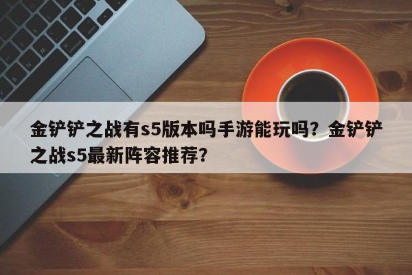 金铲铲之战有s5版本吗手游能玩吗？金铲铲之战s5最新阵容推荐？