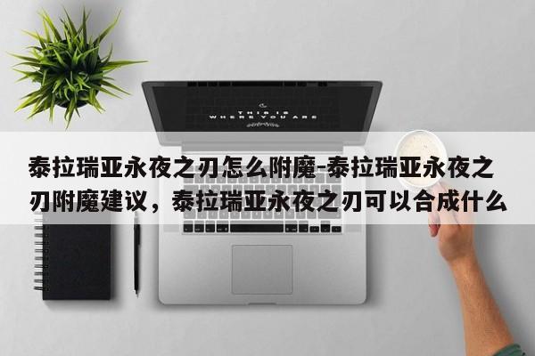泰拉瑞亚永夜之刃怎么附魔-泰拉瑞亚永夜之刃附魔建议，泰拉瑞亚永夜之刃可以合成什么