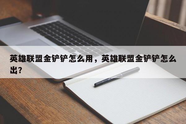 英雄联盟金铲铲怎么用，英雄联盟金铲铲怎么出？