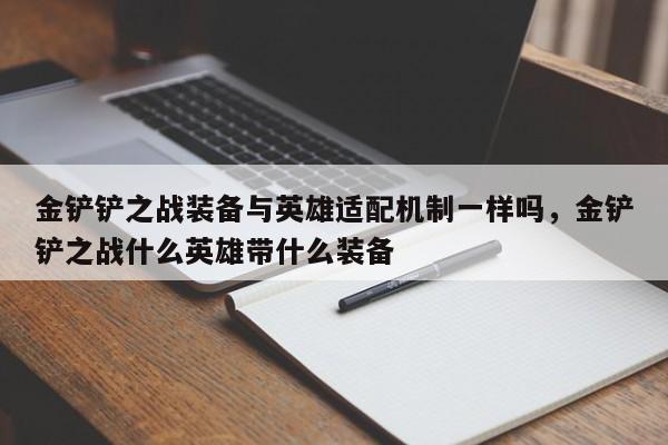 金铲铲之战装备与英雄适配机制一样吗，金铲铲之战什么英雄带什么装备