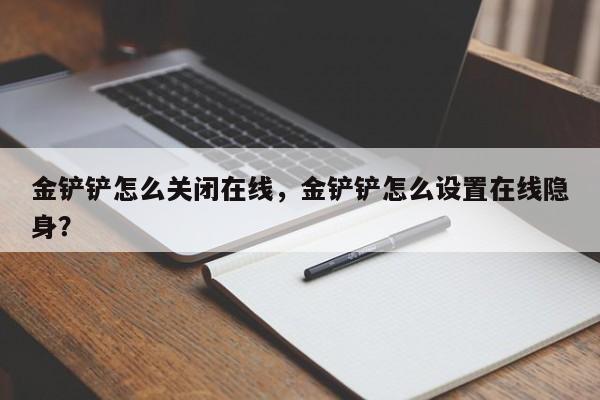 金铲铲怎么关闭在线，金铲铲怎么设置在线隐身？