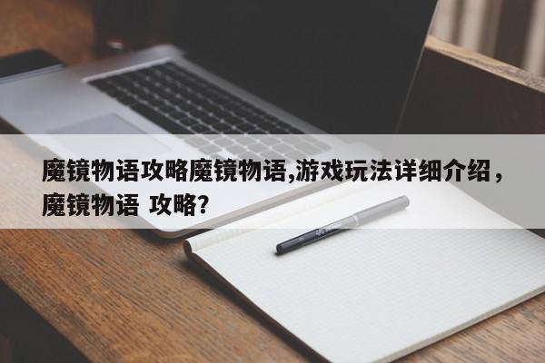 魔镜物语攻略魔镜物语,游戏玩法详细介绍，魔镜物语 攻略？