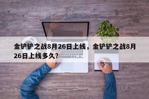 金铲铲之战8月26日上线，金铲铲之战8月26日上线多久？