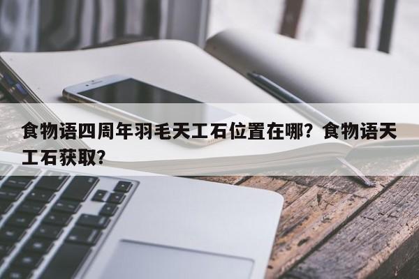 食物语四周年羽毛天工石位置在哪？食物语天工石获取？