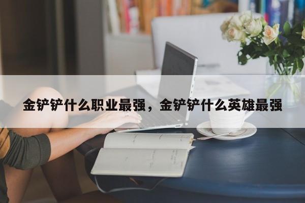 金铲铲什么职业最强，金铲铲什么英雄最强