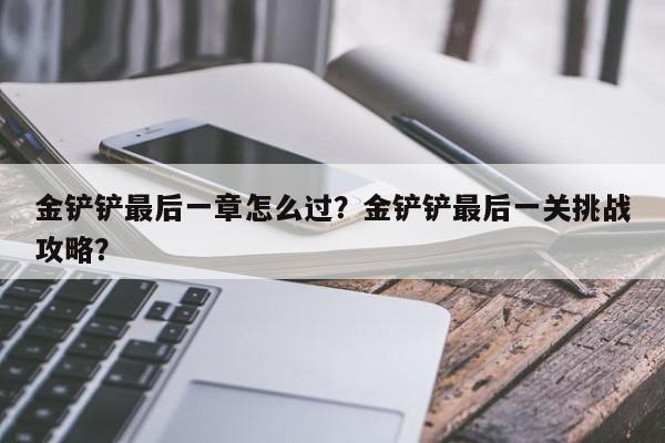 金铲铲最后一章怎么过？金铲铲最后一关挑战攻略？