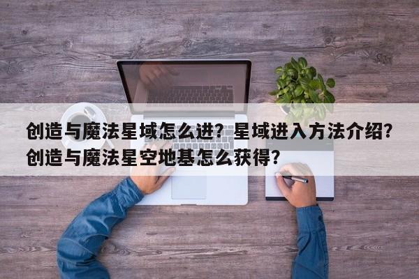 创造与魔法星域怎么进？星域进入方法介绍？创造与魔法星空地基怎么获得？