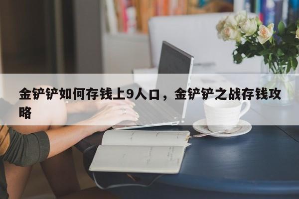 金铲铲如何存钱上9人口，金铲铲之战存钱攻略