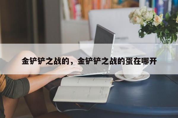 金铲铲之战的，金铲铲之战的蛋在哪开