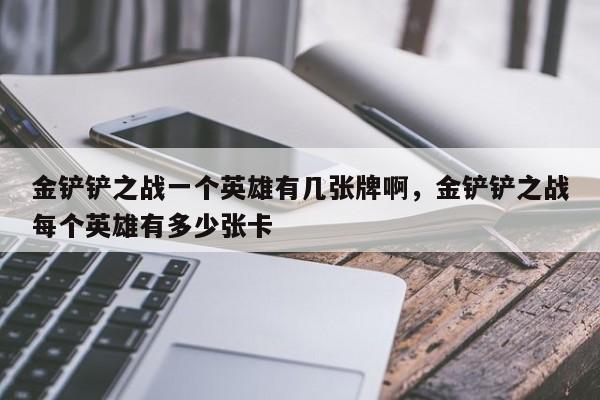 金铲铲之战一个英雄有几张牌啊，金铲铲之战每个英雄有多少张卡