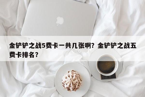 金铲铲之战5费卡一共几张啊？金铲铲之战五费卡排名？