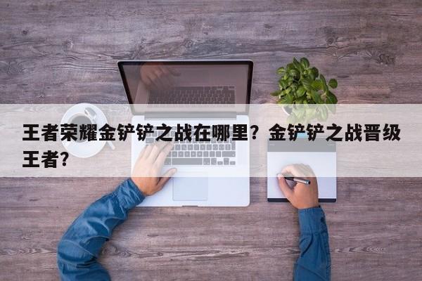 王者荣耀金铲铲之战在哪里？金铲铲之战晋级王者？