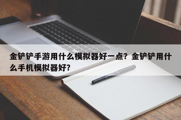 金铲铲手游用什么模拟器好一点？金铲铲用什么手机模拟器好？