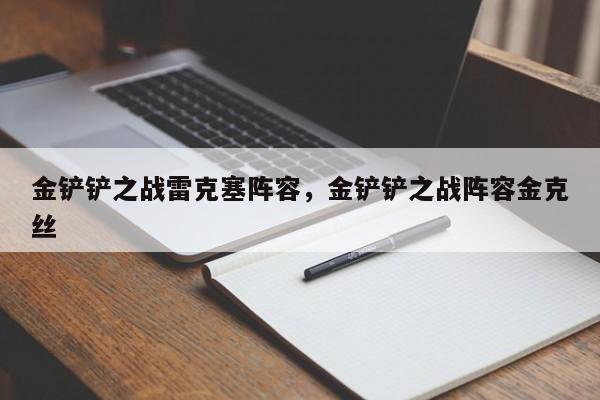 金铲铲之战雷克塞阵容，金铲铲之战阵容金克丝