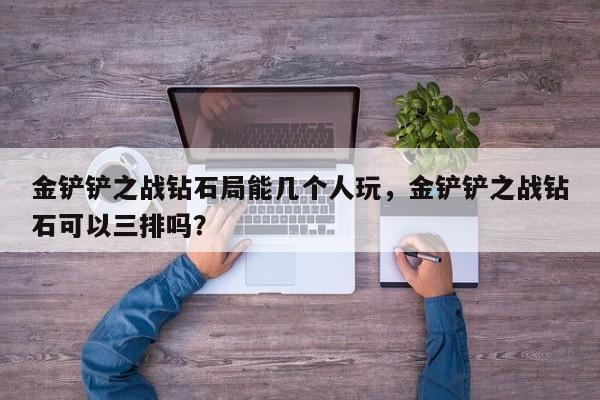 金铲铲之战钻石局能几个人玩，金铲铲之战钻石可以三排吗？