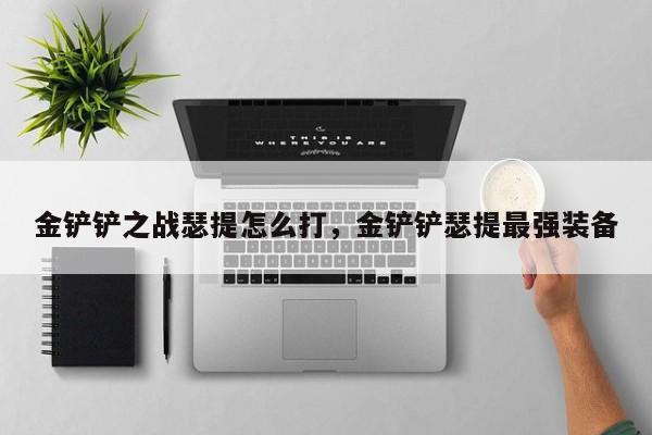 金铲铲之战瑟提怎么打，金铲铲瑟提最强装备