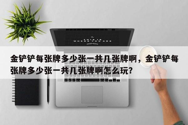 金铲铲每张牌多少张一共几张牌啊，金铲铲每张牌多少张一共几张牌啊怎么玩？