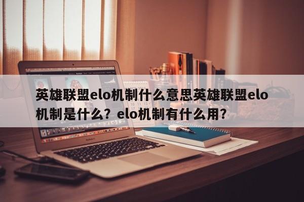 英雄联盟elo机制什么意思英雄联盟elo机制是什么？elo机制有什么用？