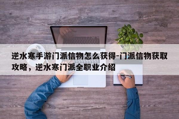 逆水寒手游门派信物怎么获得-门派信物获取攻略，逆水寒门派全职业介绍