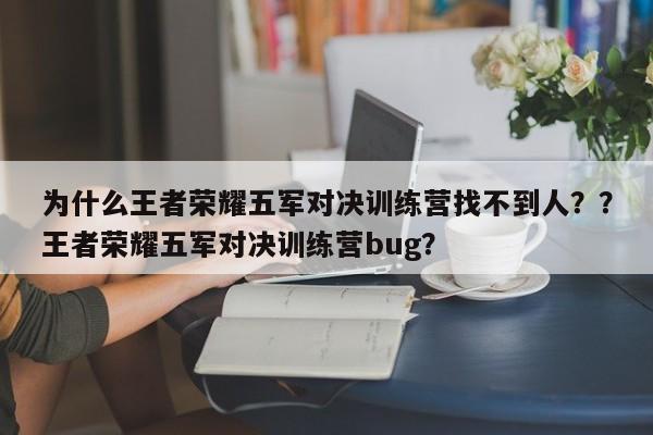 为什么王者荣耀五军对决训练营找不到人？？王者荣耀五军对决训练营bug？