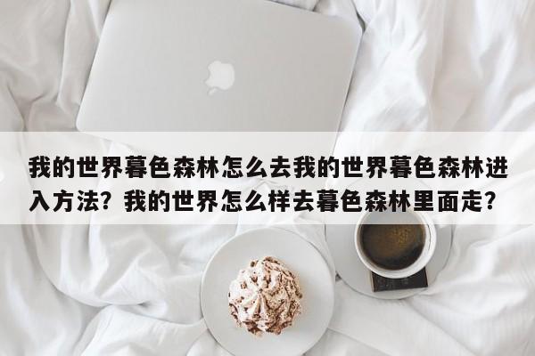 我的世界暮色森林怎么去我的世界暮色森林进入方法？我的世界怎么样去暮色森林里面走？