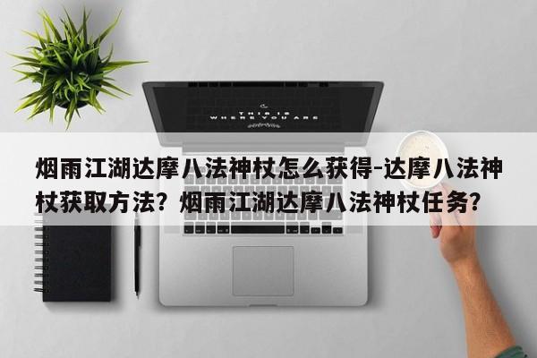 烟雨江湖达摩八法神杖怎么获得-达摩八法神杖获取方法？烟雨江湖达摩八法神杖任务？