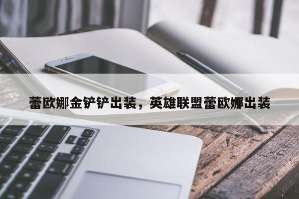 蕾欧娜金铲铲出装，英雄联盟蕾欧娜出装