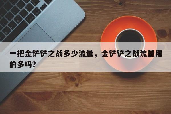 一把金铲铲之战多少流量，金铲铲之战流量用的多吗？