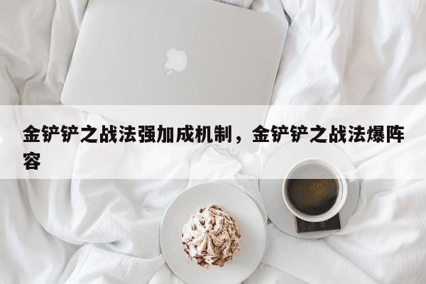 金铲铲之战法强加成机制，金铲铲之战法爆阵容