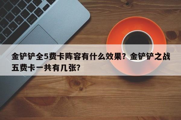 金铲铲全5费卡阵容有什么效果？金铲铲之战五费卡一共有几张？