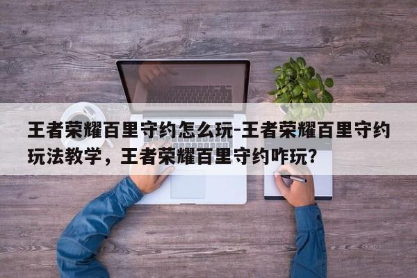 王者荣耀百里守约怎么玩-王者荣耀百里守约玩法教学，王者荣耀百里守约咋玩？