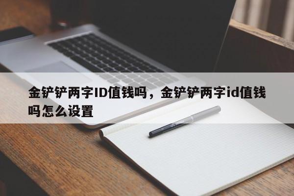 金铲铲两字ID值钱吗，金铲铲两字id值钱吗怎么设置