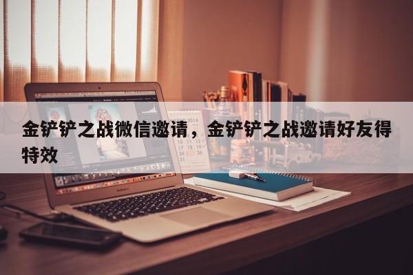 金铲铲之战微信邀请，金铲铲之战邀请好友得特效