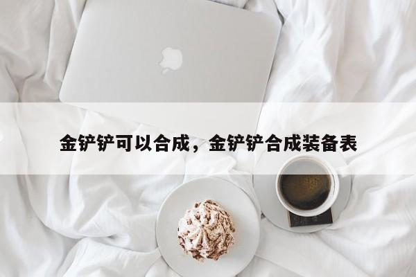金铲铲可以合成，金铲铲合成装备表