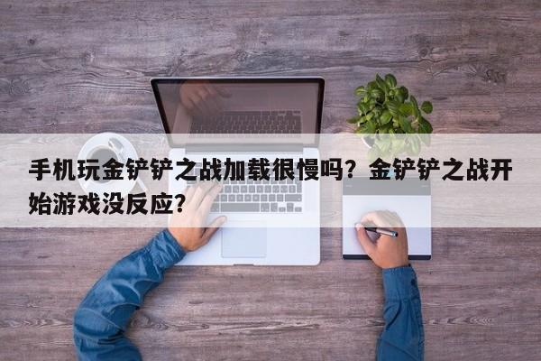 手机玩金铲铲之战加载很慢吗？金铲铲之战开始游戏没反应？