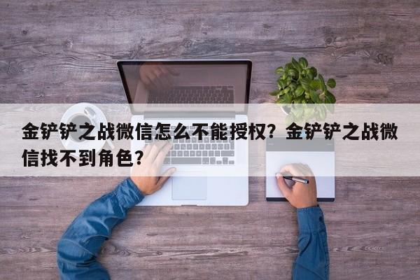 金铲铲之战微信怎么不能授权？金铲铲之战微信找不到角色？