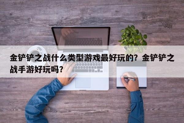 金铲铲之战什么类型游戏最好玩的？金铲铲之战手游好玩吗？