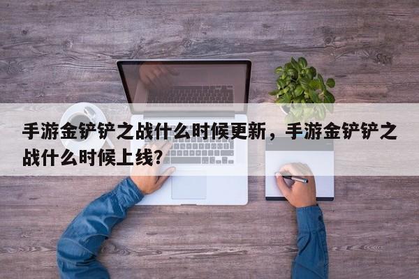 手游金铲铲之战什么时候更新，手游金铲铲之战什么时候上线？