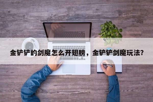 金铲铲的剑魔怎么开翅膀，金铲铲剑魔玩法？