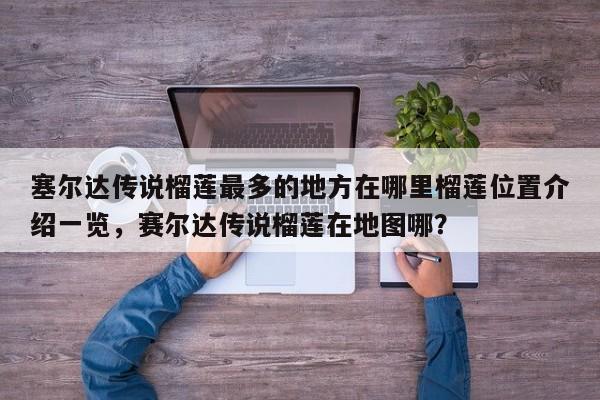 塞尔达传说榴莲最多的地方在哪里榴莲位置介绍一览，赛尔达传说榴莲在地图哪？