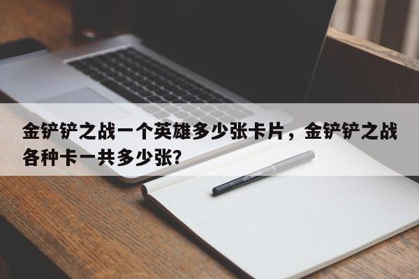 金铲铲之战一个英雄多少张卡片，金铲铲之战各种卡一共多少张？