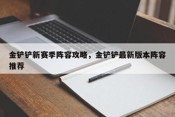 金铲铲新赛季阵容攻略，金铲铲最新版本阵容推荐